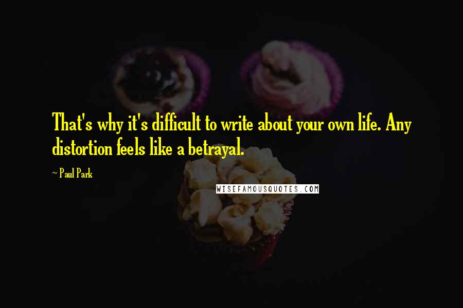 Paul Park Quotes: That's why it's difficult to write about your own life. Any distortion feels like a betrayal.