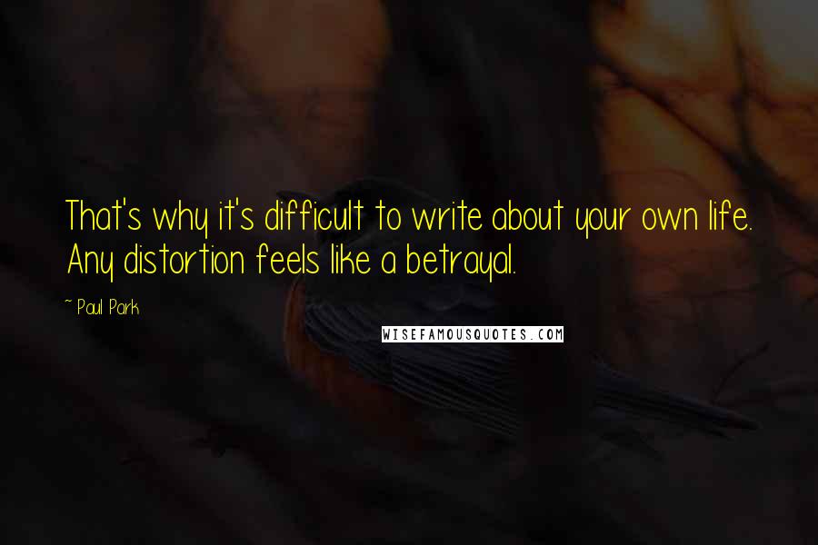 Paul Park Quotes: That's why it's difficult to write about your own life. Any distortion feels like a betrayal.