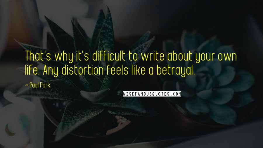 Paul Park Quotes: That's why it's difficult to write about your own life. Any distortion feels like a betrayal.