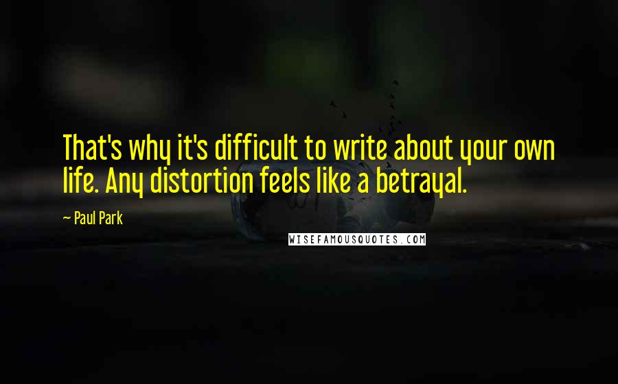 Paul Park Quotes: That's why it's difficult to write about your own life. Any distortion feels like a betrayal.