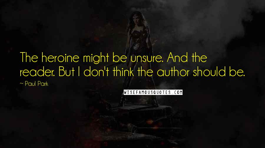 Paul Park Quotes: The heroine might be unsure. And the reader. But I don't think the author should be.