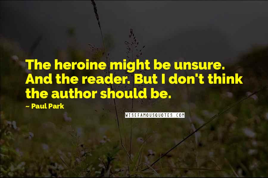 Paul Park Quotes: The heroine might be unsure. And the reader. But I don't think the author should be.