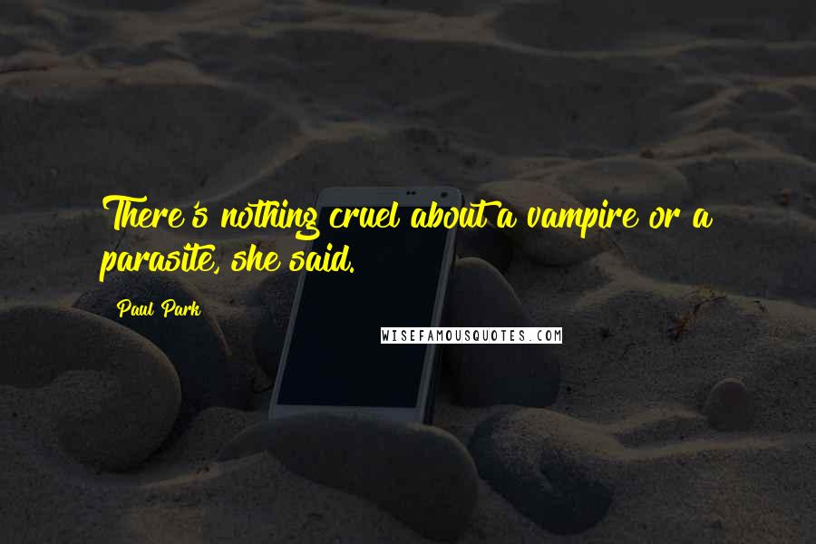 Paul Park Quotes: There's nothing cruel about a vampire or a parasite, she said.