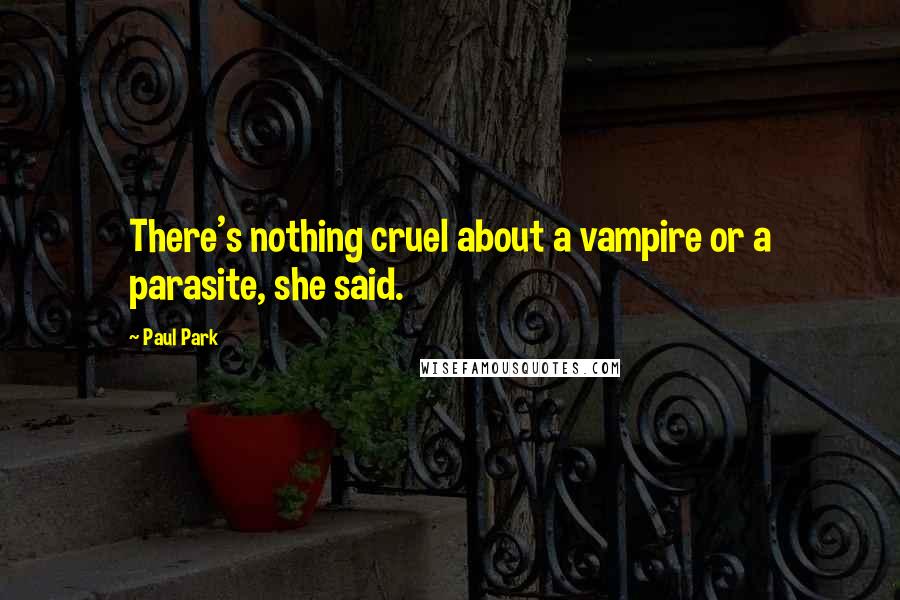 Paul Park Quotes: There's nothing cruel about a vampire or a parasite, she said.