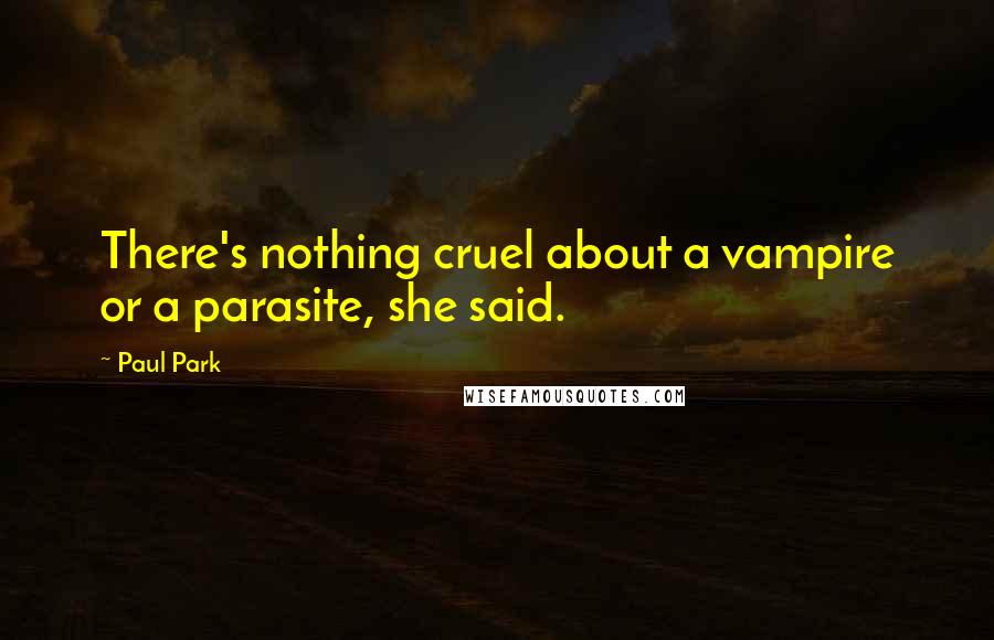 Paul Park Quotes: There's nothing cruel about a vampire or a parasite, she said.