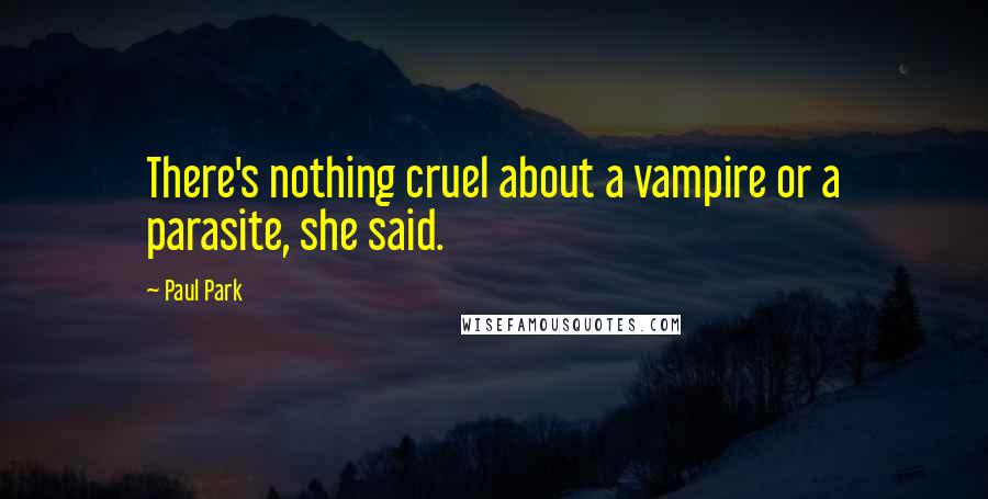 Paul Park Quotes: There's nothing cruel about a vampire or a parasite, she said.