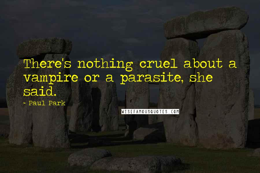 Paul Park Quotes: There's nothing cruel about a vampire or a parasite, she said.