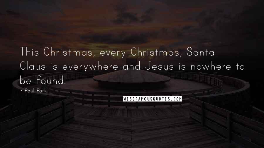 Paul Park Quotes: This Christmas, every Christmas, Santa Claus is everywhere and Jesus is nowhere to be found.