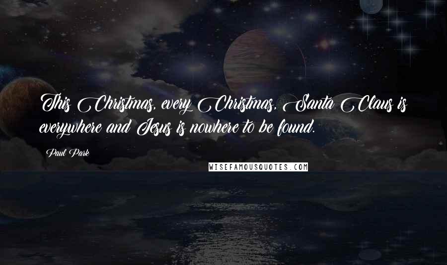 Paul Park Quotes: This Christmas, every Christmas, Santa Claus is everywhere and Jesus is nowhere to be found.