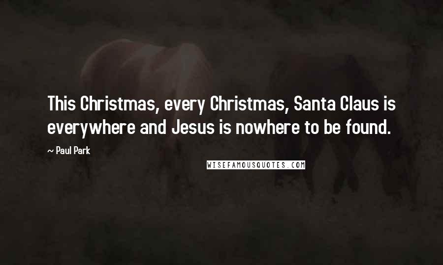 Paul Park Quotes: This Christmas, every Christmas, Santa Claus is everywhere and Jesus is nowhere to be found.