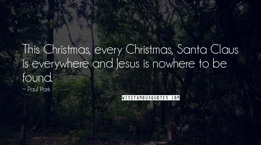 Paul Park Quotes: This Christmas, every Christmas, Santa Claus is everywhere and Jesus is nowhere to be found.