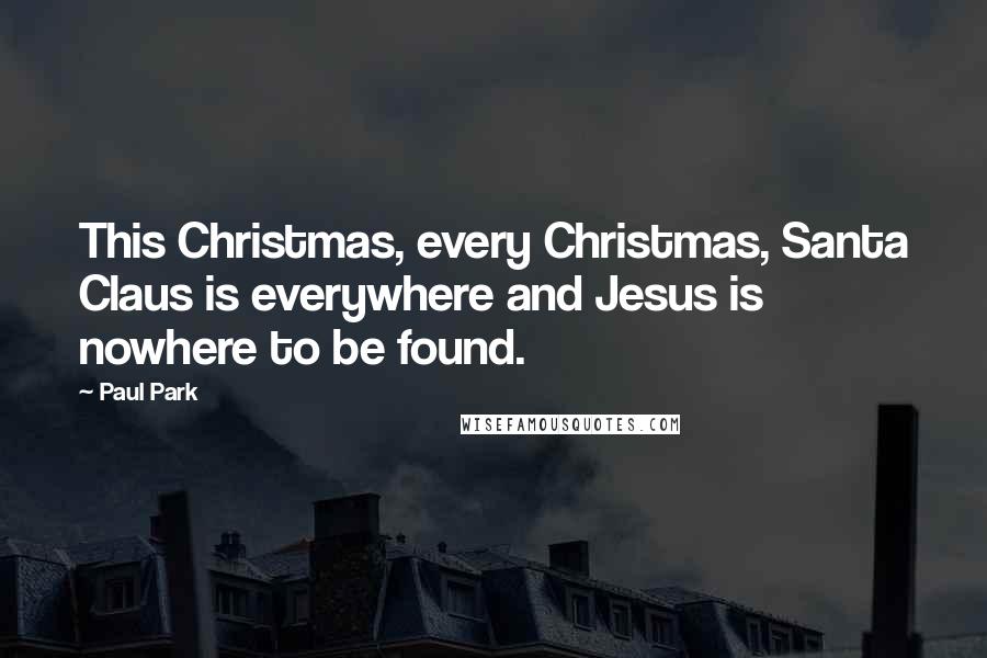 Paul Park Quotes: This Christmas, every Christmas, Santa Claus is everywhere and Jesus is nowhere to be found.