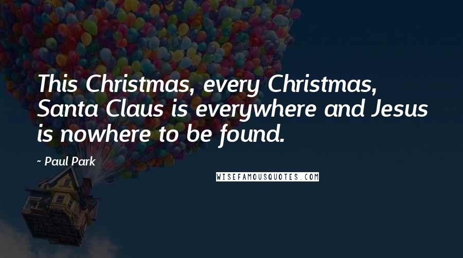 Paul Park Quotes: This Christmas, every Christmas, Santa Claus is everywhere and Jesus is nowhere to be found.