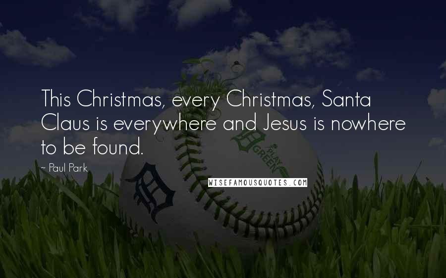 Paul Park Quotes: This Christmas, every Christmas, Santa Claus is everywhere and Jesus is nowhere to be found.