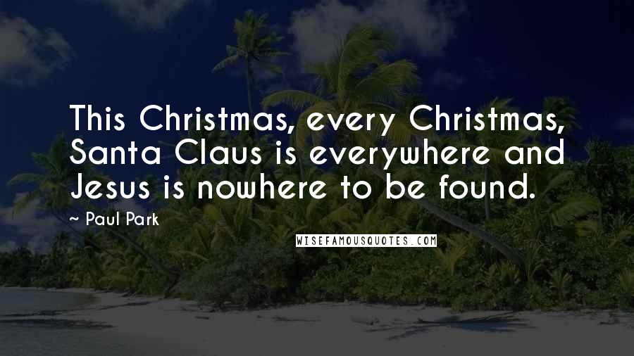 Paul Park Quotes: This Christmas, every Christmas, Santa Claus is everywhere and Jesus is nowhere to be found.