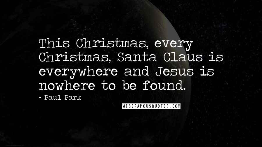 Paul Park Quotes: This Christmas, every Christmas, Santa Claus is everywhere and Jesus is nowhere to be found.