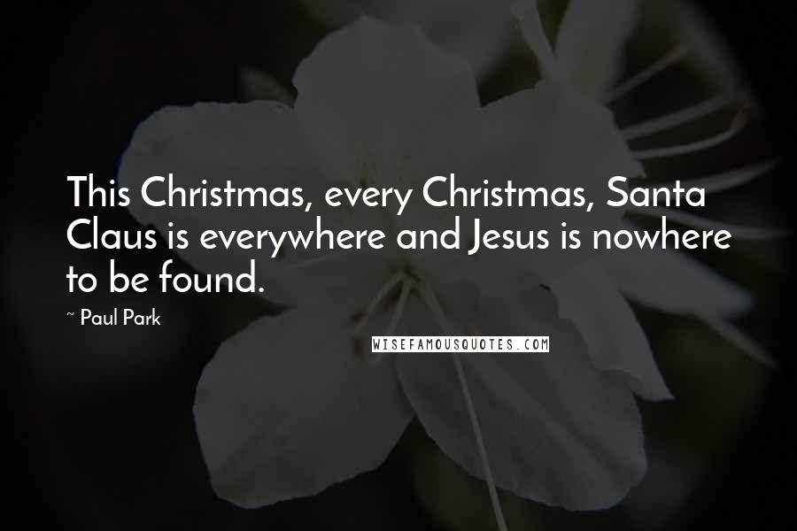 Paul Park Quotes: This Christmas, every Christmas, Santa Claus is everywhere and Jesus is nowhere to be found.