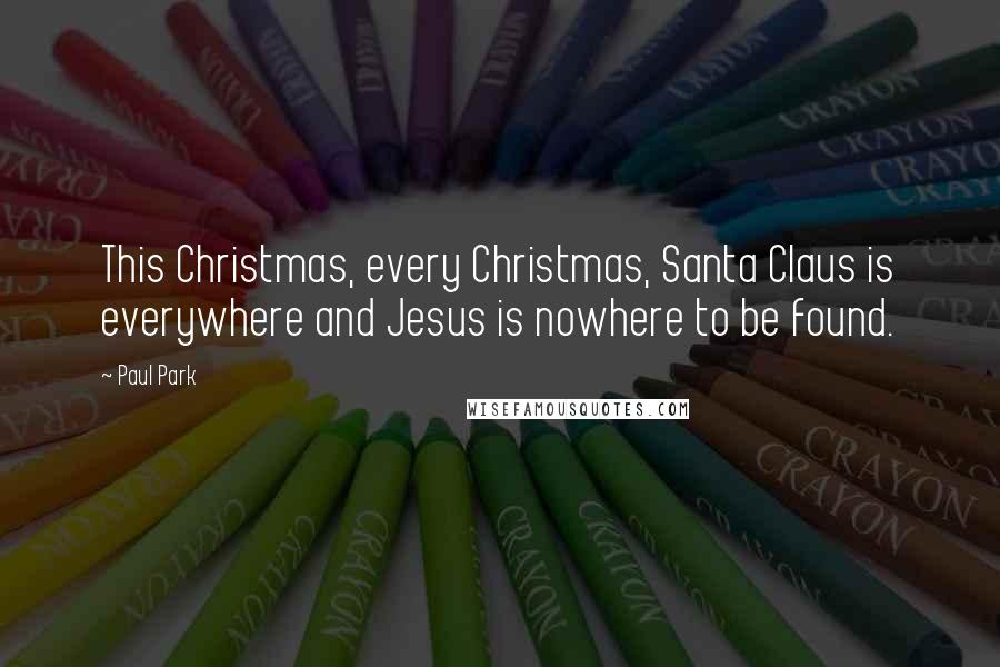 Paul Park Quotes: This Christmas, every Christmas, Santa Claus is everywhere and Jesus is nowhere to be found.