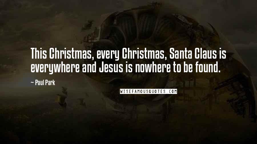 Paul Park Quotes: This Christmas, every Christmas, Santa Claus is everywhere and Jesus is nowhere to be found.