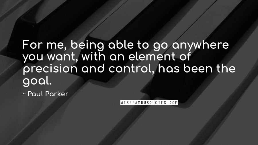Paul Parker Quotes: For me, being able to go anywhere you want, with an element of precision and control, has been the goal.