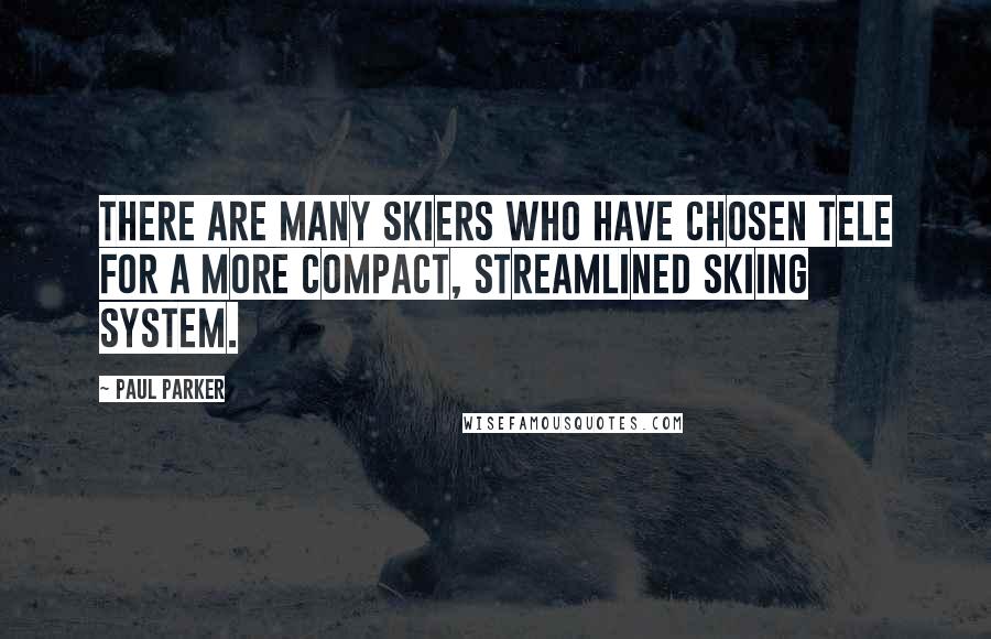Paul Parker Quotes: There are many skiers who have chosen tele for a more compact, streamlined skiing system.