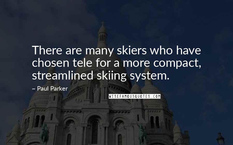 Paul Parker Quotes: There are many skiers who have chosen tele for a more compact, streamlined skiing system.