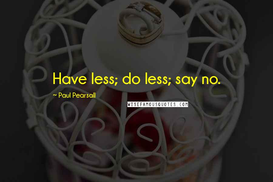 Paul Pearsall Quotes: Have less; do less; say no.