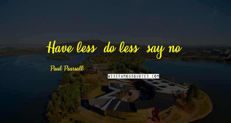 Paul Pearsall Quotes: Have less; do less; say no.