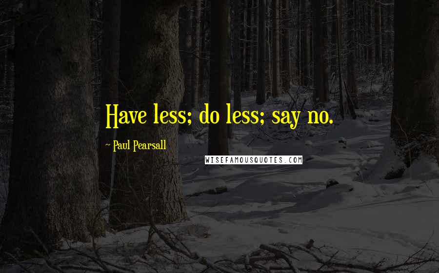 Paul Pearsall Quotes: Have less; do less; say no.
