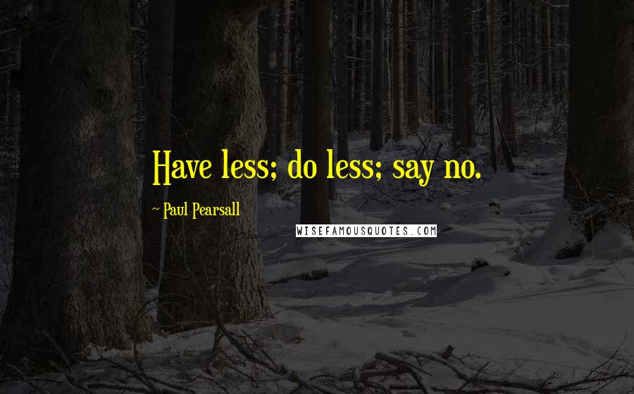 Paul Pearsall Quotes: Have less; do less; say no.