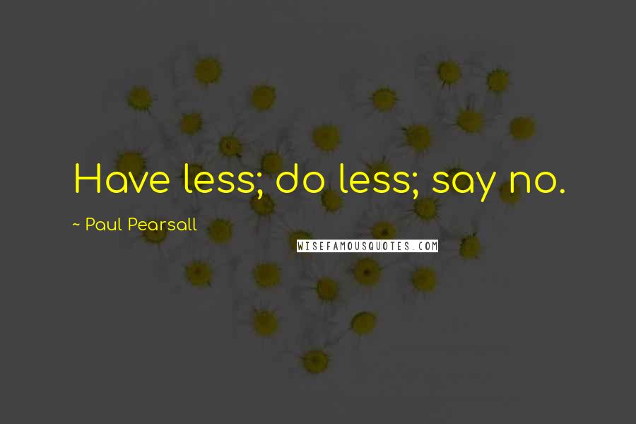 Paul Pearsall Quotes: Have less; do less; say no.