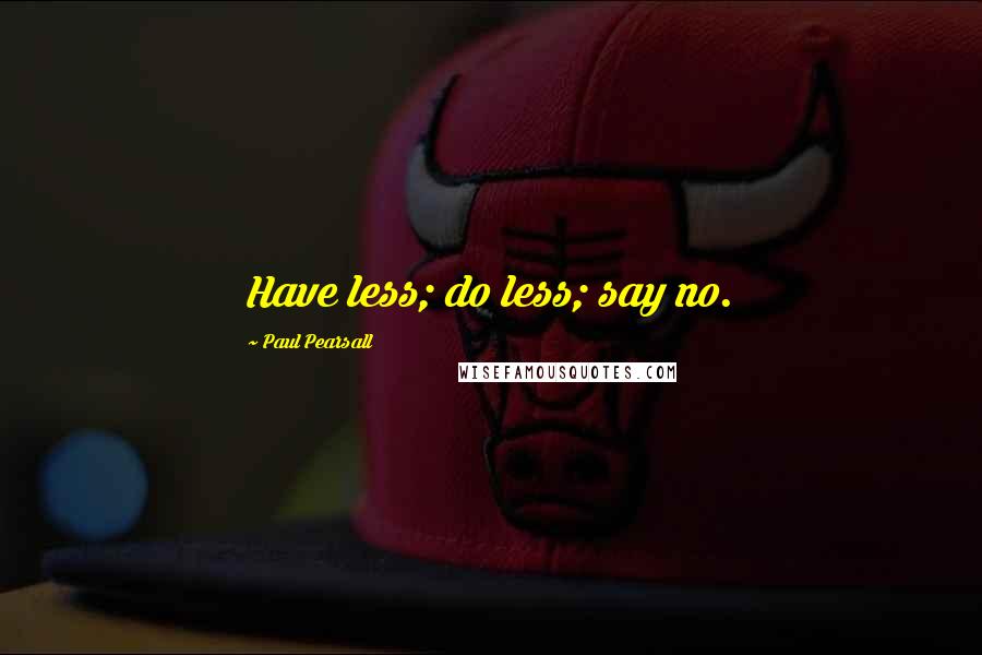 Paul Pearsall Quotes: Have less; do less; say no.