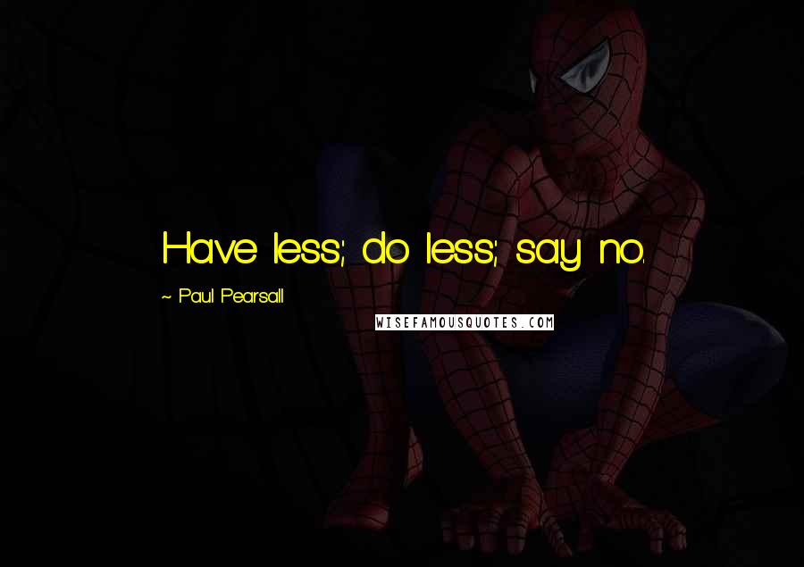 Paul Pearsall Quotes: Have less; do less; say no.