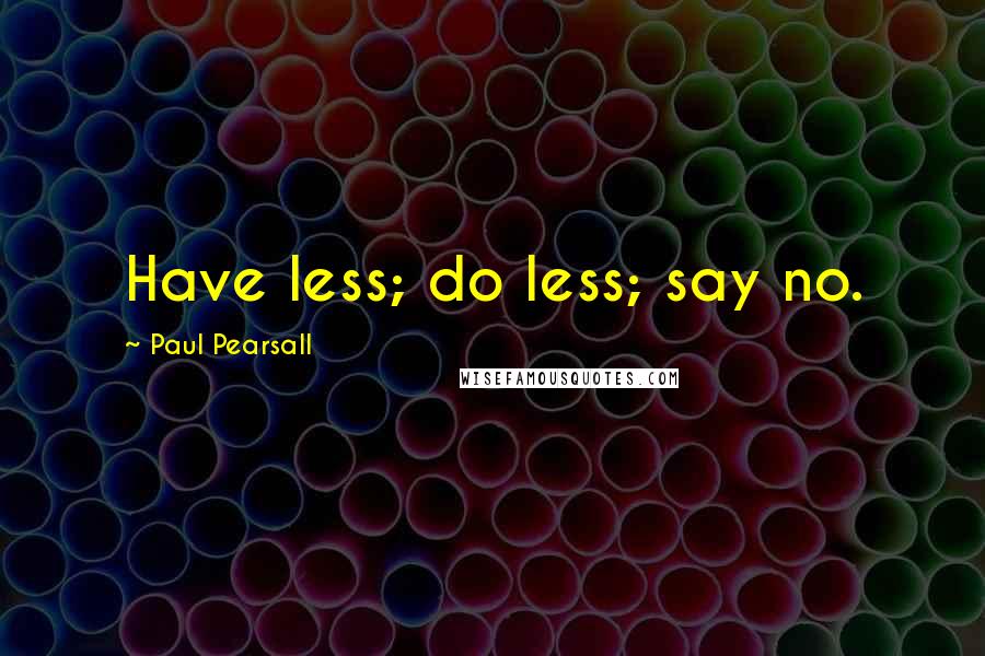 Paul Pearsall Quotes: Have less; do less; say no.