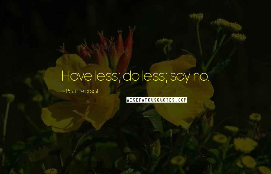 Paul Pearsall Quotes: Have less; do less; say no.