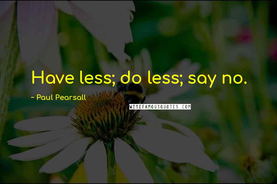 Paul Pearsall Quotes: Have less; do less; say no.