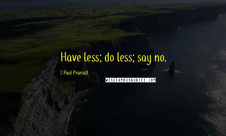 Paul Pearsall Quotes: Have less; do less; say no.