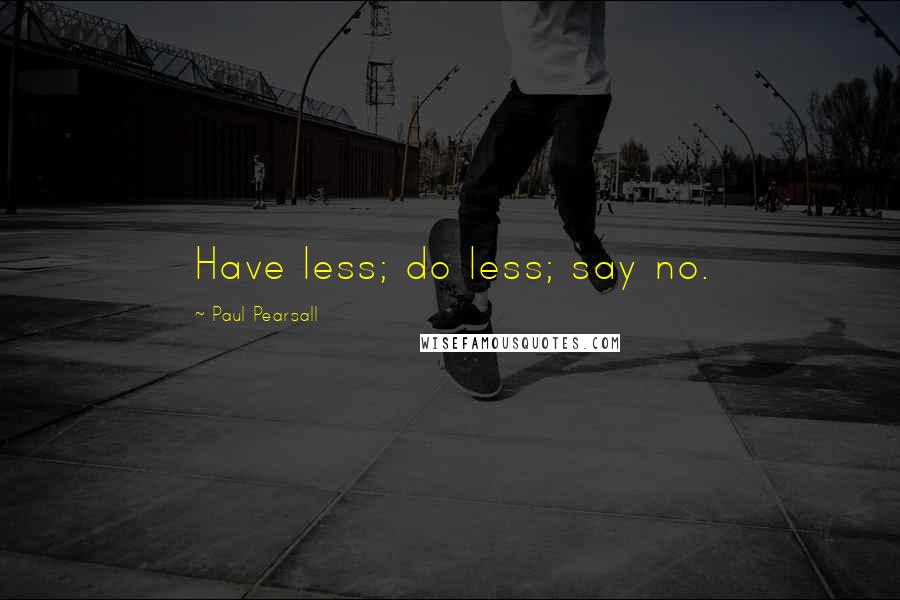 Paul Pearsall Quotes: Have less; do less; say no.