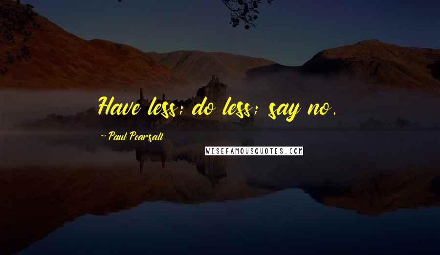 Paul Pearsall Quotes: Have less; do less; say no.