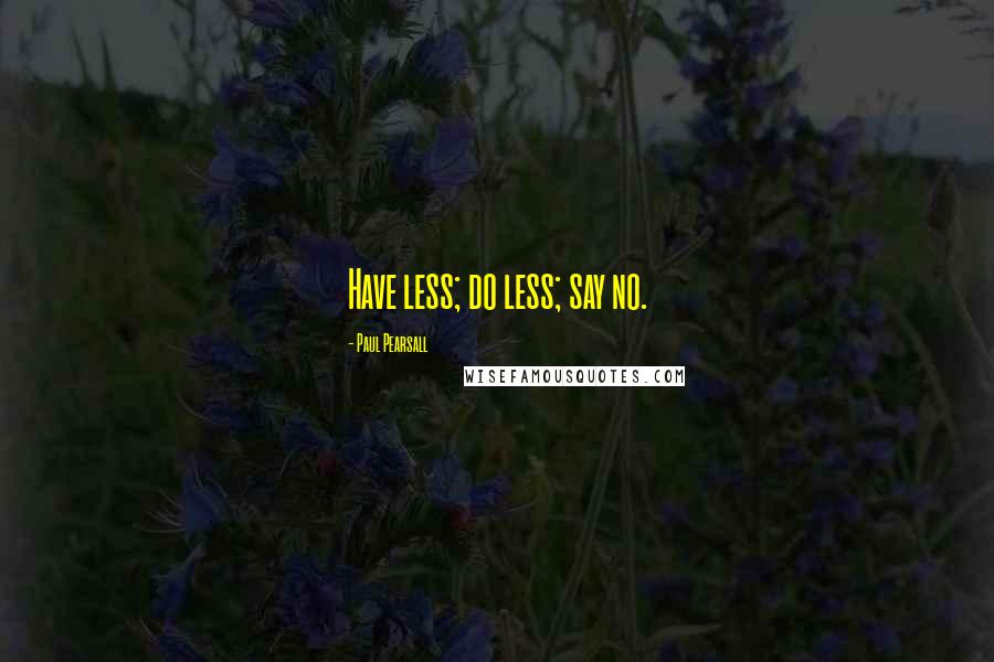 Paul Pearsall Quotes: Have less; do less; say no.