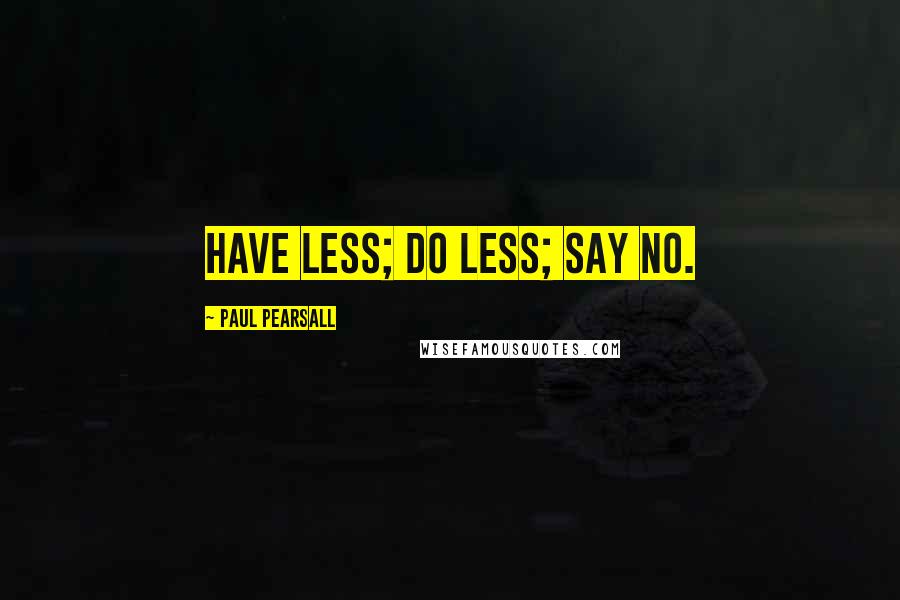 Paul Pearsall Quotes: Have less; do less; say no.