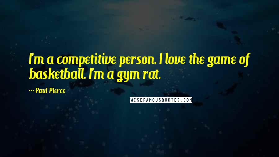 Paul Pierce Quotes: I'm a competitive person. I love the game of basketball. I'm a gym rat.