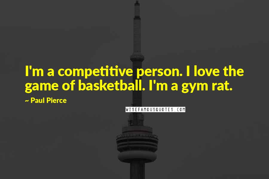 Paul Pierce Quotes: I'm a competitive person. I love the game of basketball. I'm a gym rat.