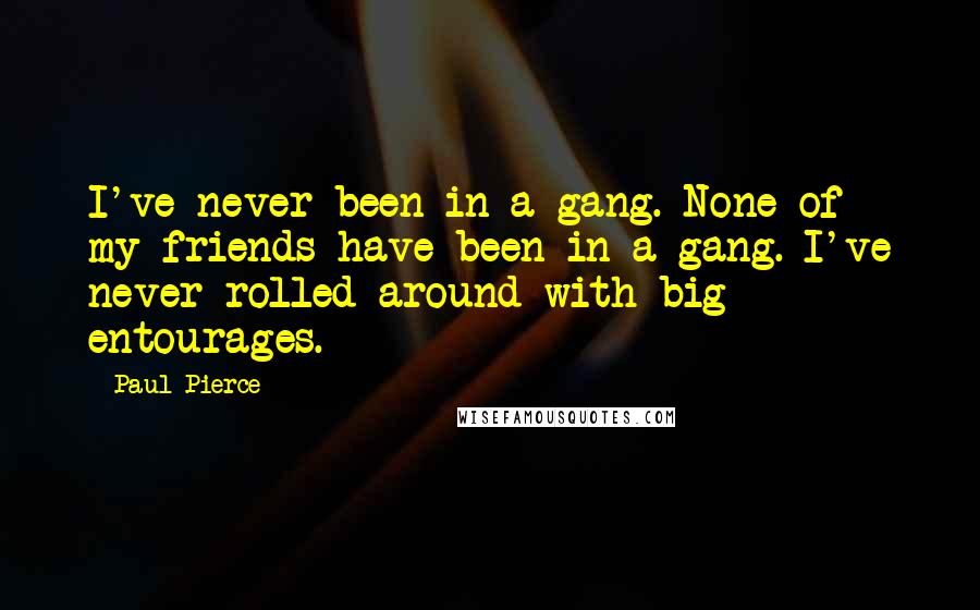 Paul Pierce Quotes: I've never been in a gang. None of my friends have been in a gang. I've never rolled around with big entourages.