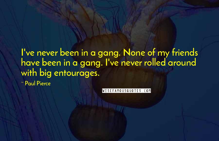 Paul Pierce Quotes: I've never been in a gang. None of my friends have been in a gang. I've never rolled around with big entourages.