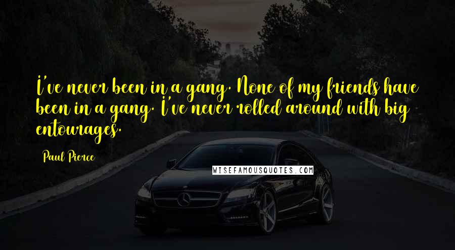 Paul Pierce Quotes: I've never been in a gang. None of my friends have been in a gang. I've never rolled around with big entourages.