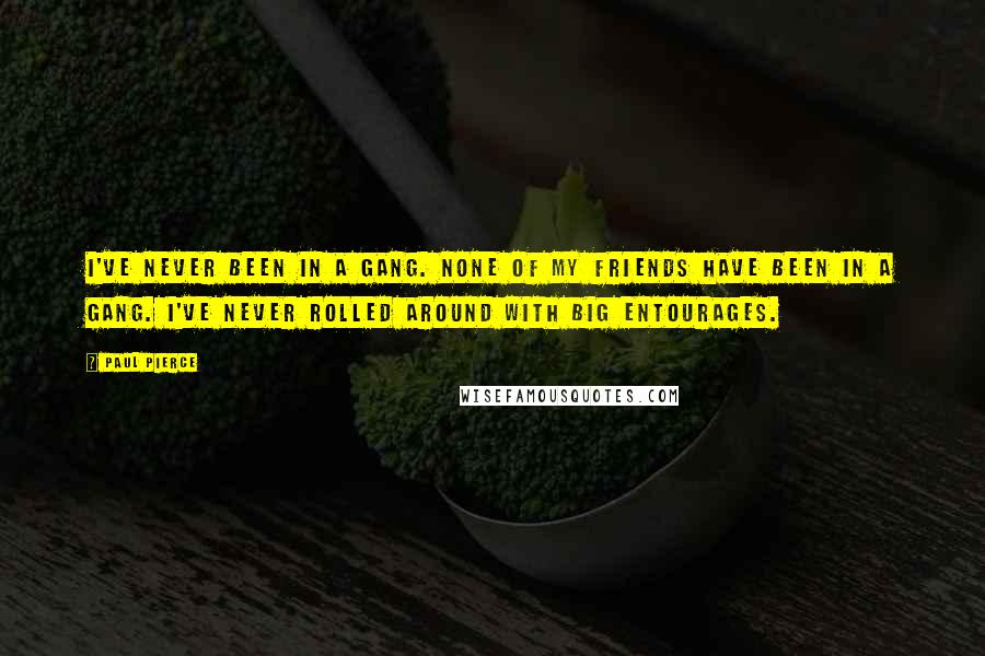 Paul Pierce Quotes: I've never been in a gang. None of my friends have been in a gang. I've never rolled around with big entourages.