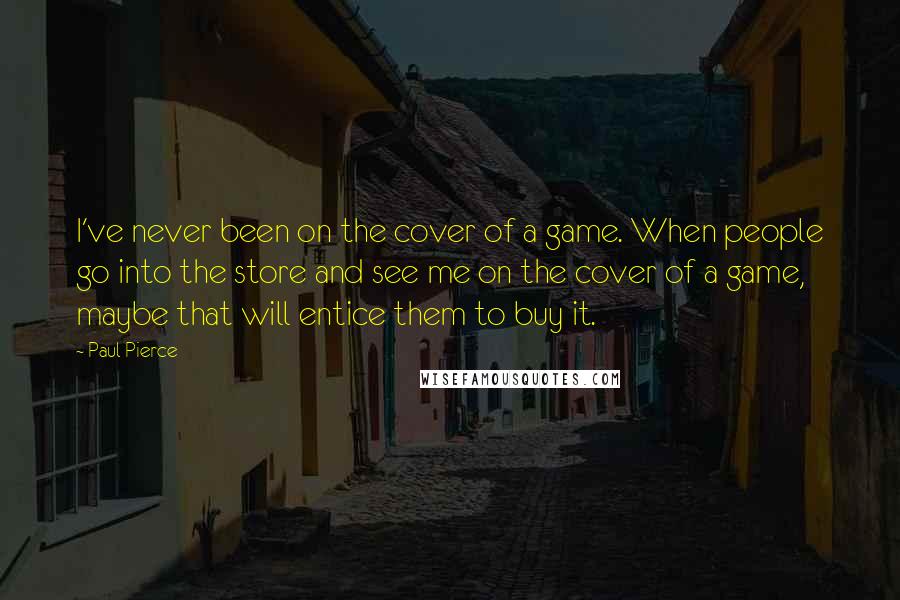 Paul Pierce Quotes: I've never been on the cover of a game. When people go into the store and see me on the cover of a game, maybe that will entice them to buy it.