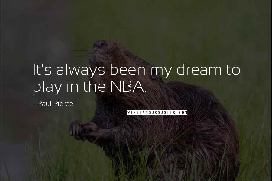 Paul Pierce Quotes: It's always been my dream to play in the NBA.