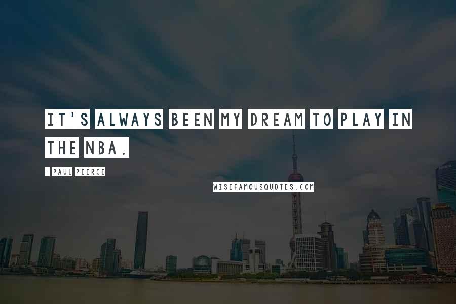 Paul Pierce Quotes: It's always been my dream to play in the NBA.